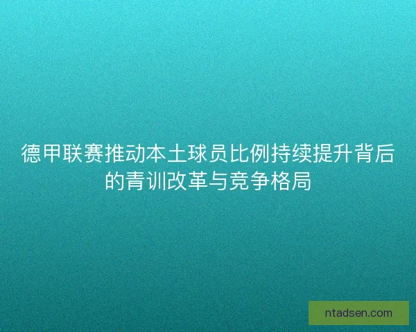 德甲联赛推动本土球员比例持续提升背后的青训改革与竞争格局