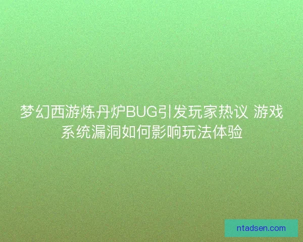 梦幻西游炼丹炉BUG引发玩家热议 游戏系统漏洞如何影响玩法体验