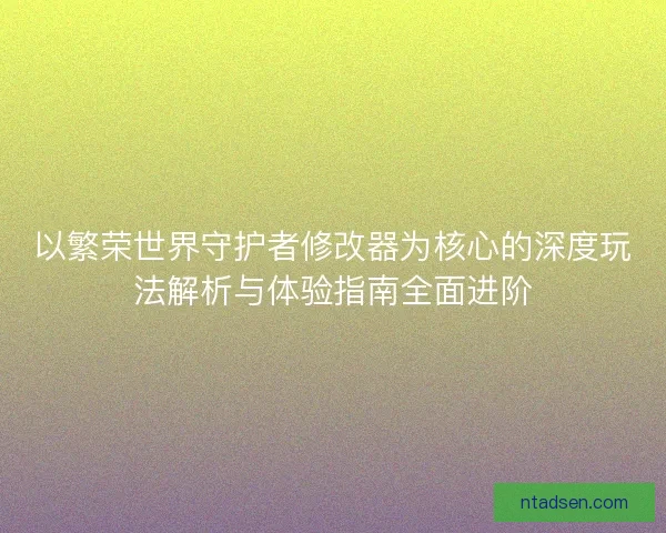 以繁荣世界守护者修改器为核心的深度玩法解析与体验指南全面进阶